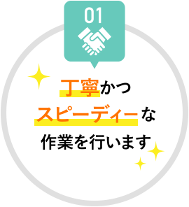 01 丁寧かつスピーディーな作業を行います