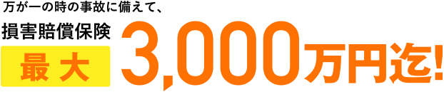 万が一の時の事故に備えて、損害賠償保険 最大3,000万円迄!